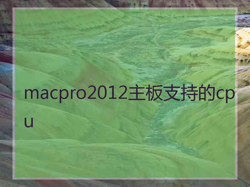 macpro2012主板支持的cpu
