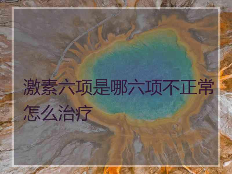 激素六项是哪六项不正常怎么治疗