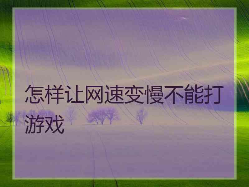 怎样让网速变慢不能打游戏