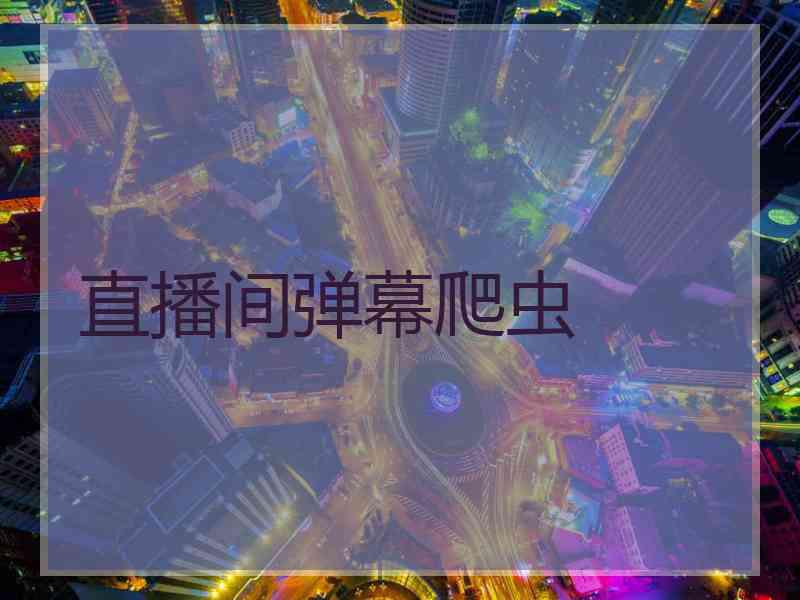 直播间弹幕爬虫