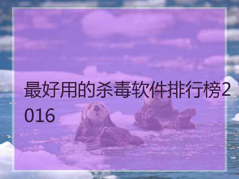 最好用的杀毒软件排行榜2016