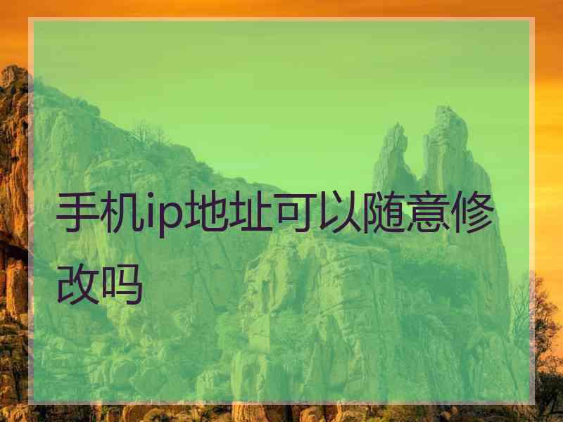 手机ip地址可以随意修改吗