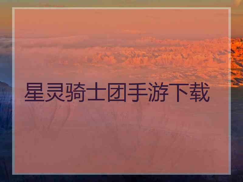 星灵骑士团手游下载