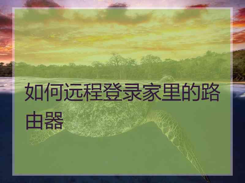 如何远程登录家里的路由器