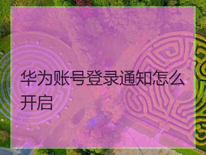 华为账号登录通知怎么开启