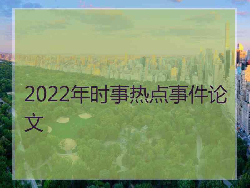 2022年时事热点事件论文