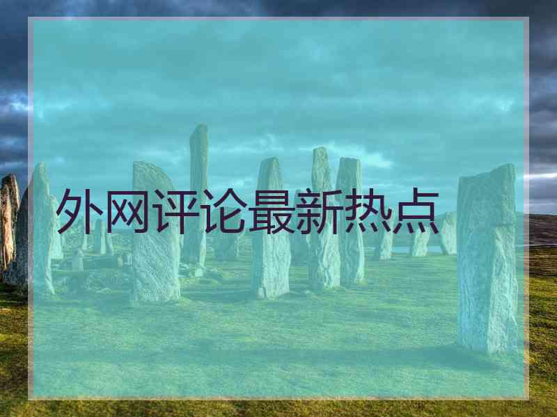外网评论最新热点