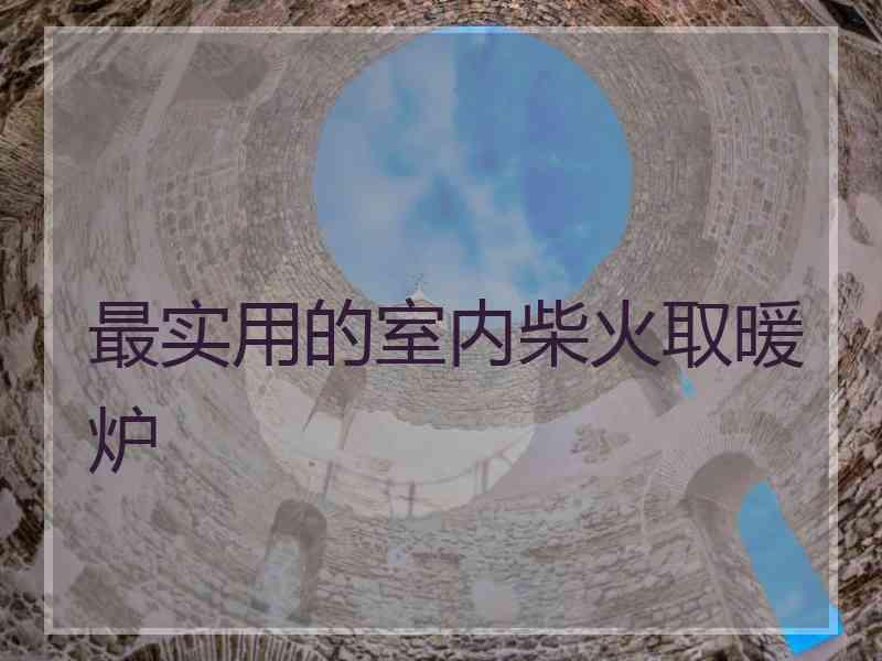 最实用的室内柴火取暖炉