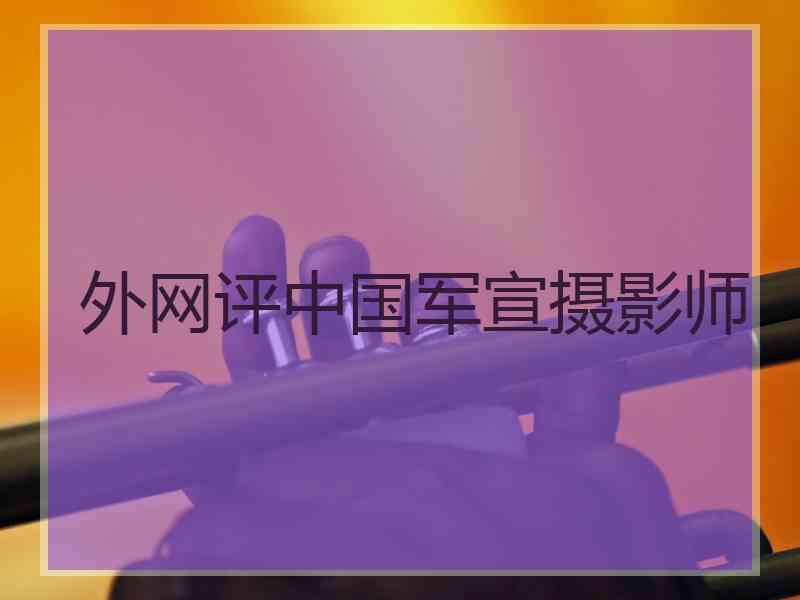 外网评中国军宣摄影师