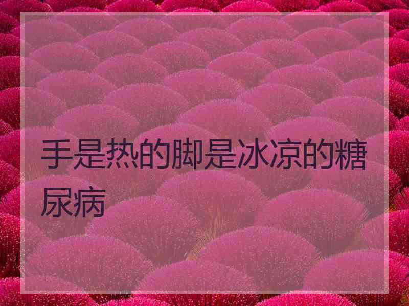 手是热的脚是冰凉的糖尿病
