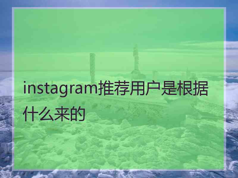 instagram推荐用户是根据什么来的