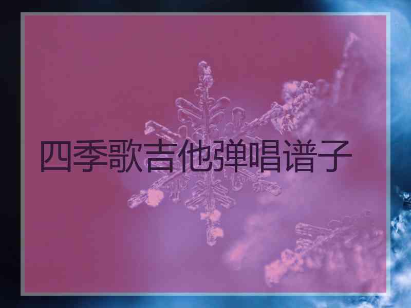 四季歌吉他弹唱谱子