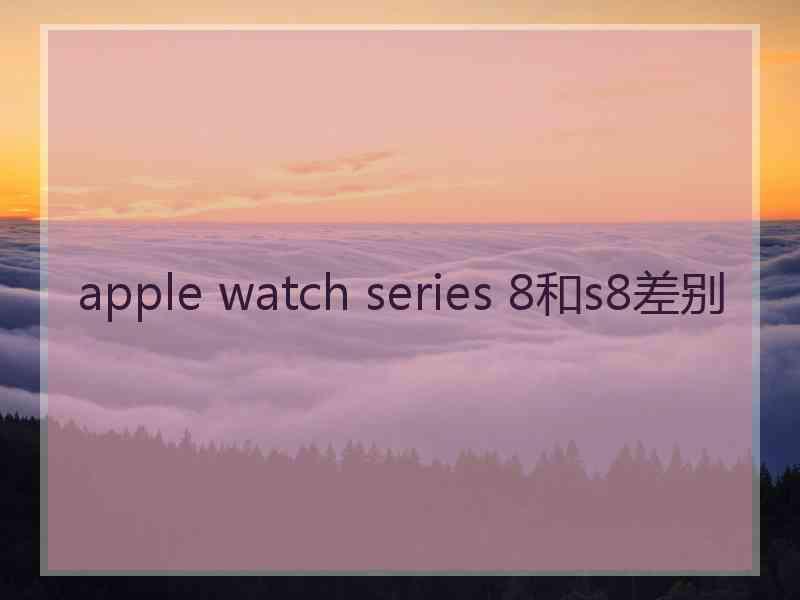 apple watch series 8和s8差别