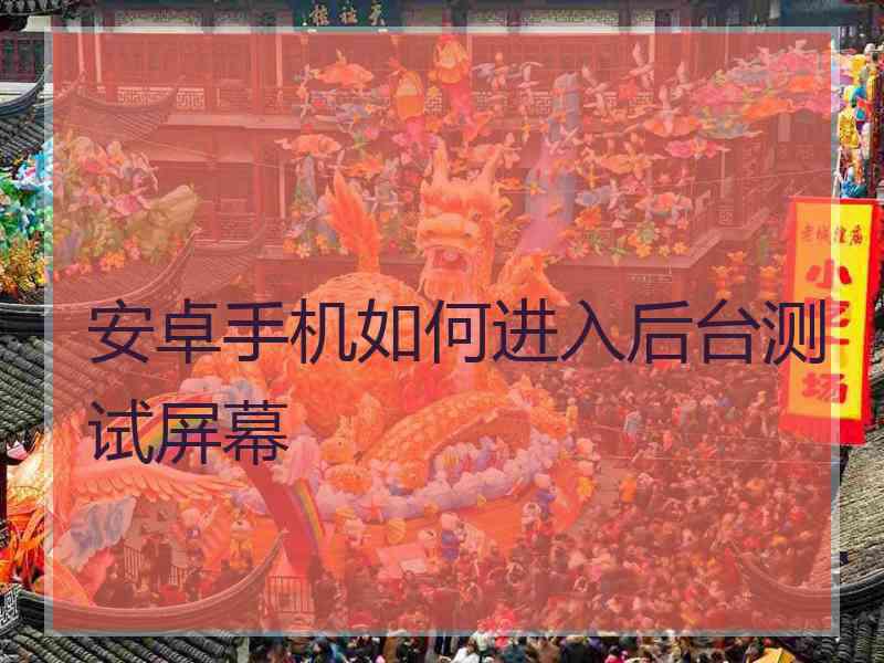 安卓手机如何进入后台测试屏幕
