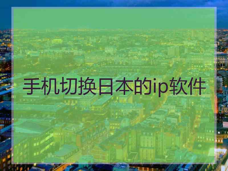 手机切换日本的ip软件