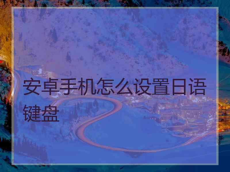 安卓手机怎么设置日语键盘