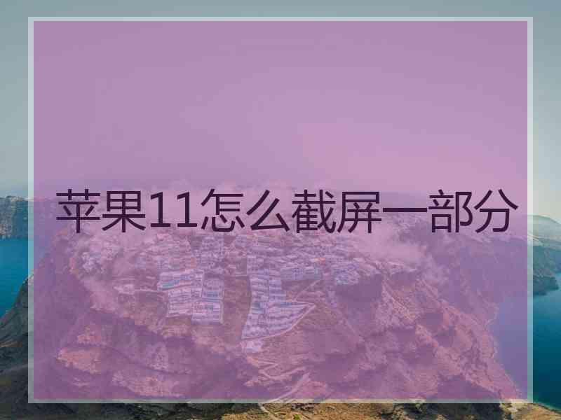 苹果11怎么截屏一部分