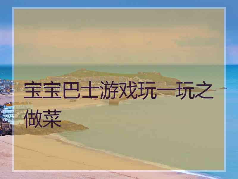 宝宝巴士游戏玩一玩之做菜
