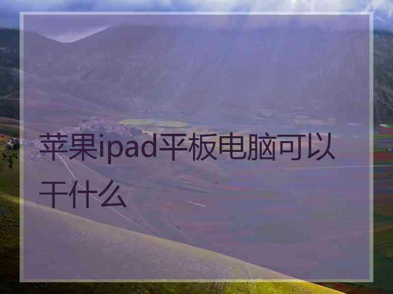 苹果ipad平板电脑可以干什么
