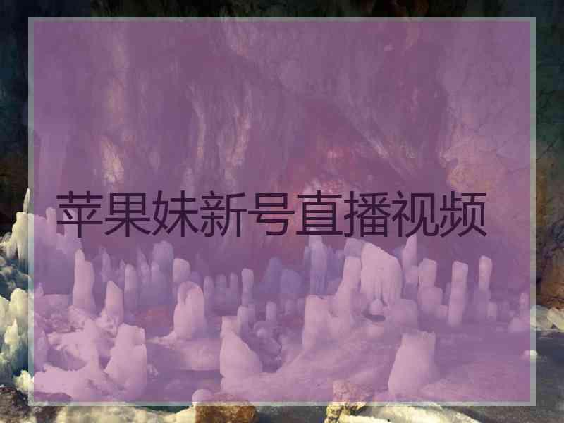 苹果妹新号直播视频