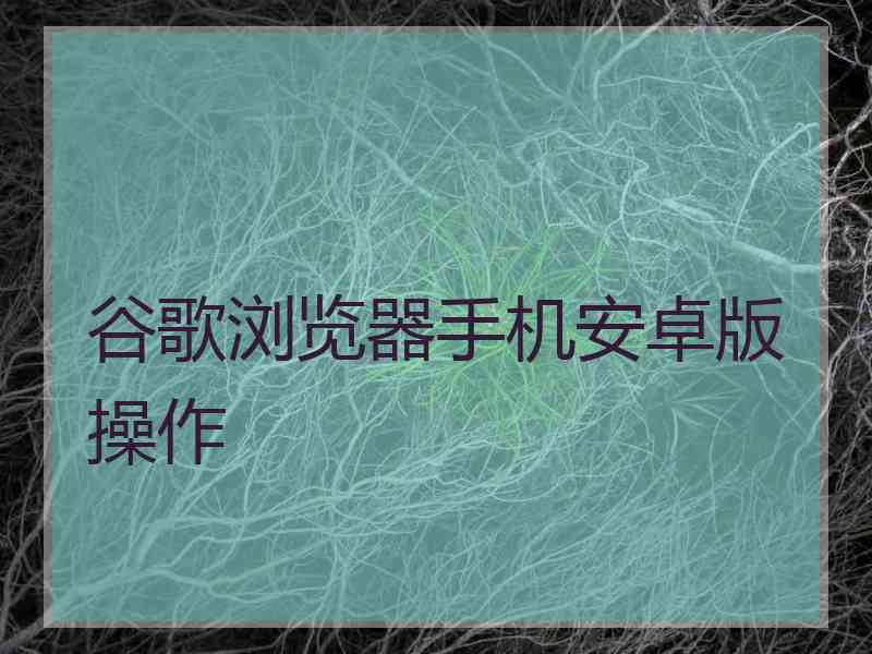 谷歌浏览器手机安卓版操作