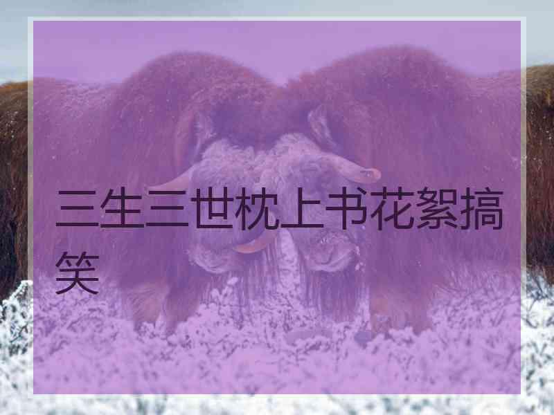 三生三世枕上书花絮搞笑