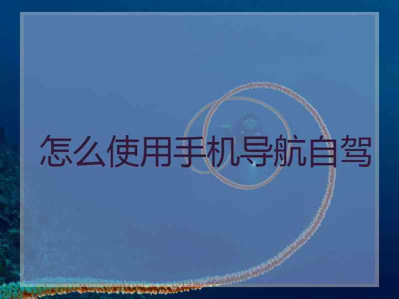 怎么使用手机导航自驾