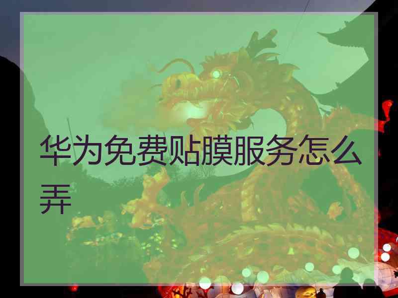 华为免费贴膜服务怎么弄