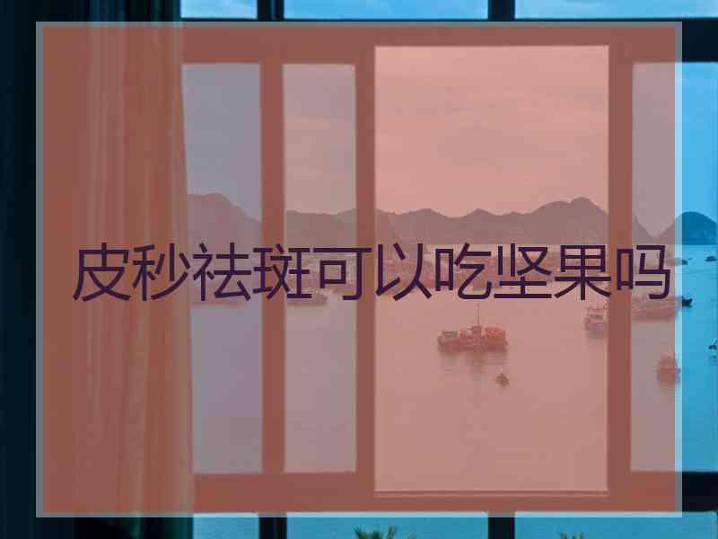 皮秒祛斑可以吃坚果吗