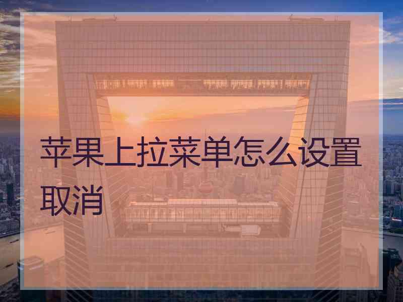 苹果上拉菜单怎么设置取消