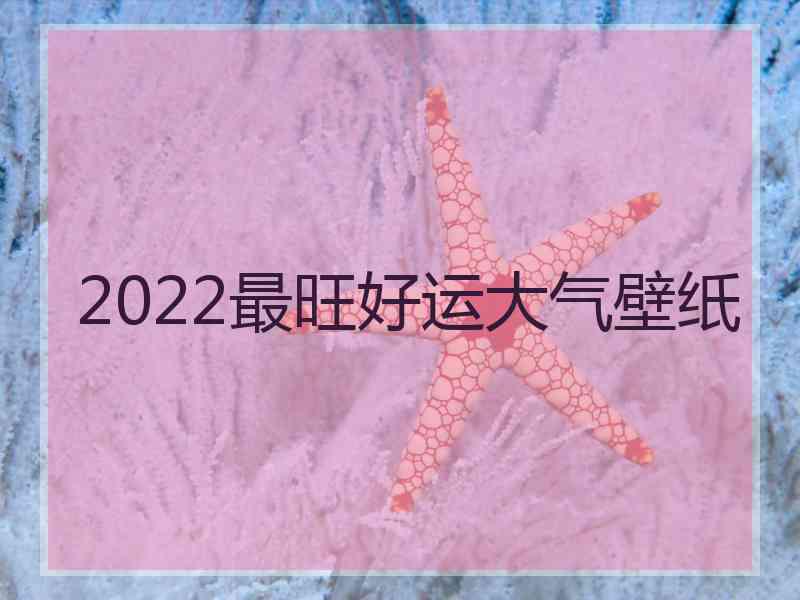 2022最旺好运大气壁纸