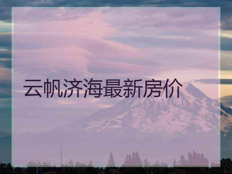 云帆济海最新房价