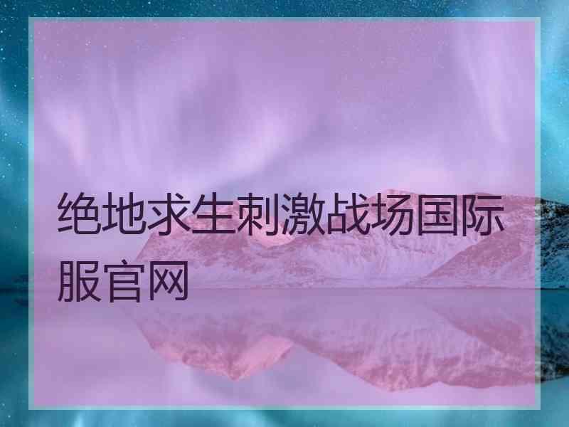 绝地求生刺激战场国际服官网
