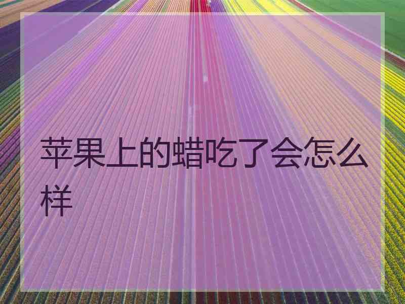 苹果上的蜡吃了会怎么样