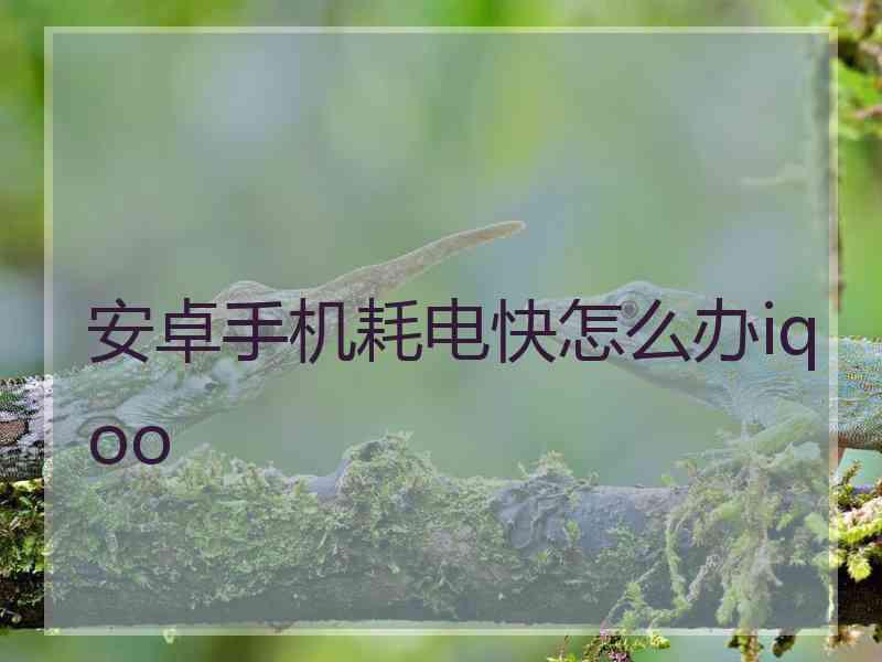 安卓手机耗电快怎么办iqoo