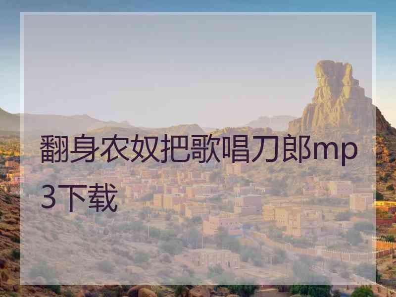 翻身农奴把歌唱刀郎mp3下载