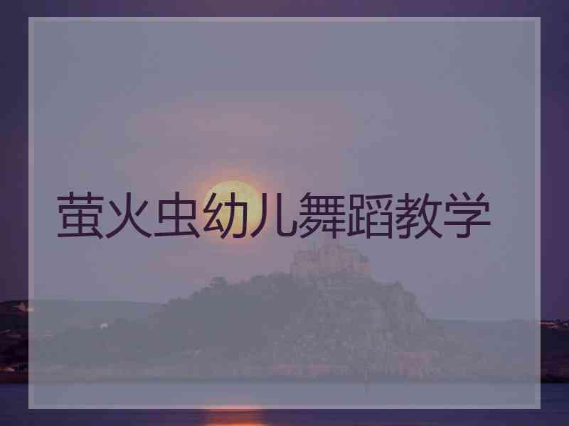 萤火虫幼儿舞蹈教学