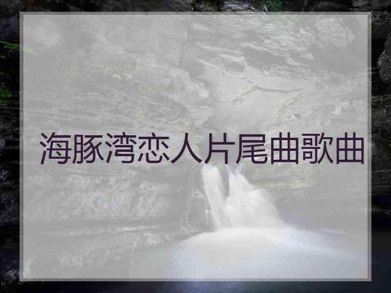 海豚湾恋人片尾曲歌曲