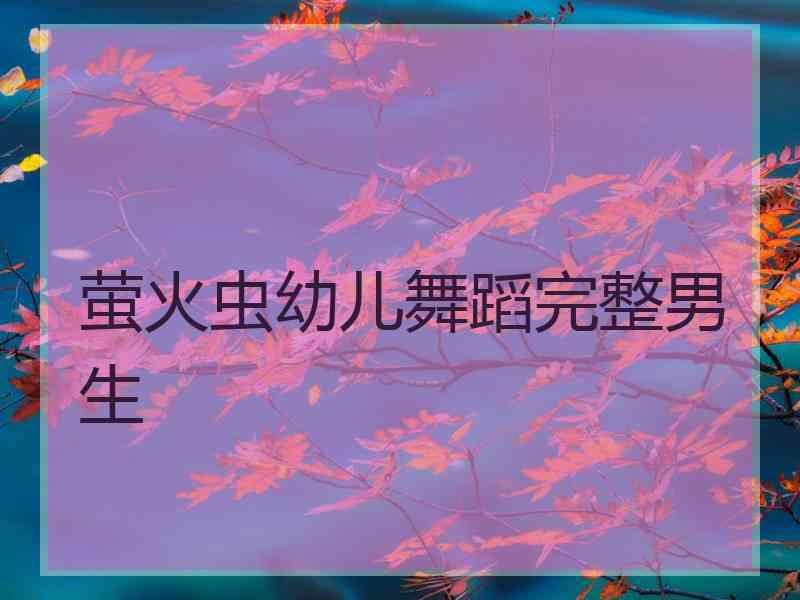 萤火虫幼儿舞蹈完整男生