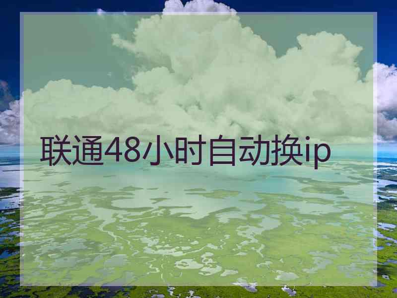 联通48小时自动换ip