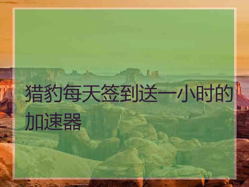 猎豹每天签到送一小时的加速器