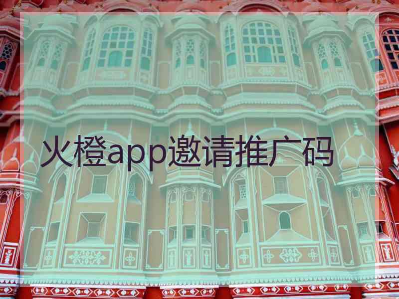 火橙app邀请推广码
