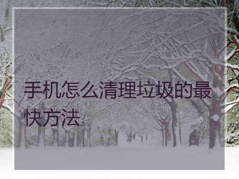 手机怎么清理垃圾的最快方法