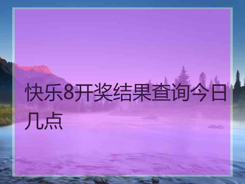 快乐8开奖结果查询今日几点