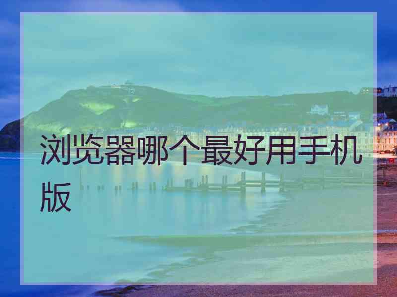 浏览器哪个最好用手机版