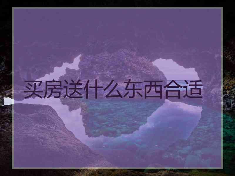 买房送什么东西合适