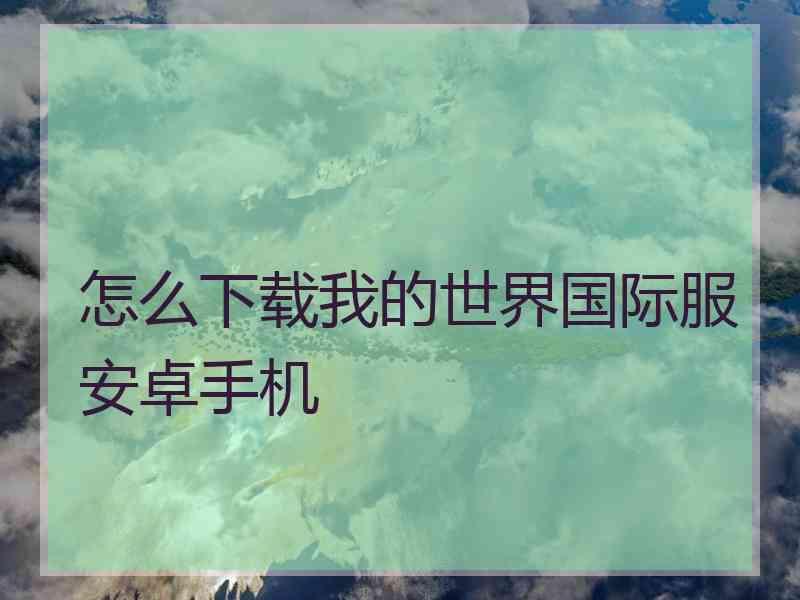 怎么下载我的世界国际服安卓手机