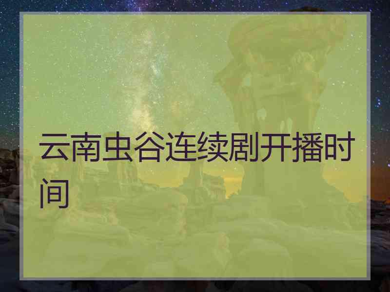 云南虫谷连续剧开播时间