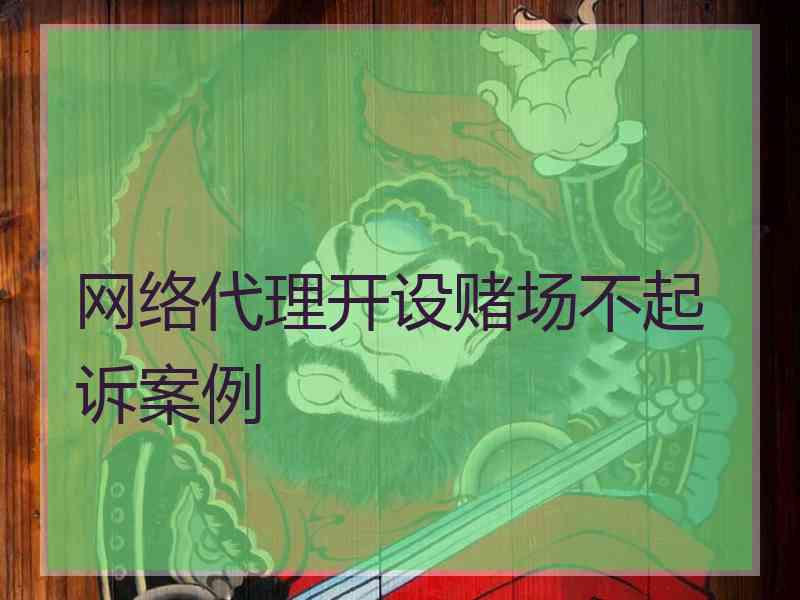 网络代理开设赌场不起诉案例