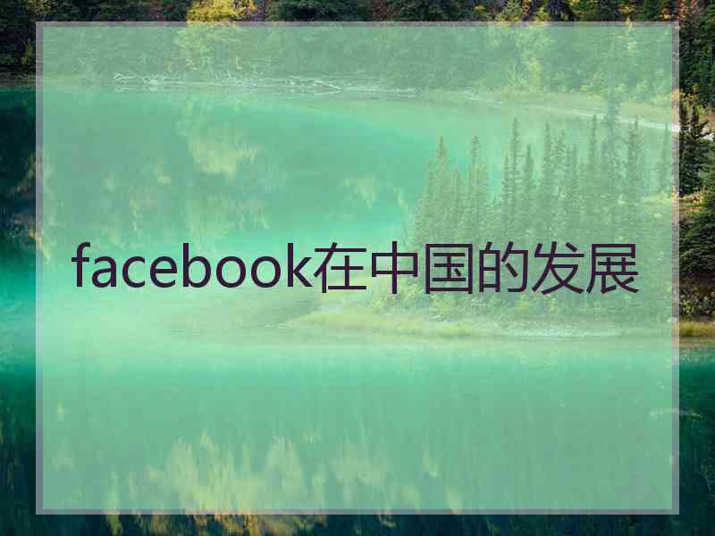 facebook在中国的发展